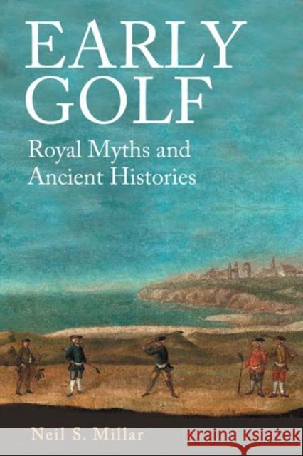 Early Golf: Royal Myths and Ancient Histories Neil S. Millar 9781399503815 Edinburgh University Press - książka