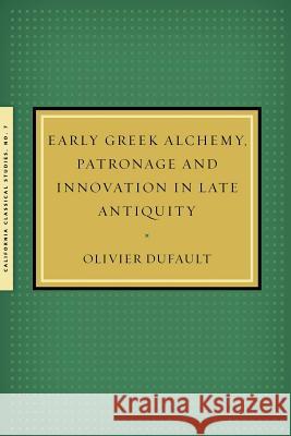 Early Greek Alchemy, Patronage and Innovation in Late Antiquity Olivier Dufault 9781939926128 California Classical Studies - książka