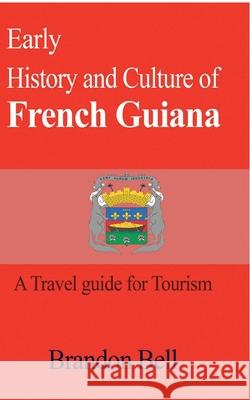 Early History and Culture of French Guiana: A Travel guide for Tourism Bell, Brandon 9781714640348 Blurb - książka