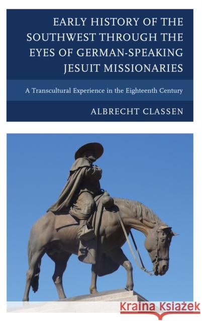 Early History of the Southwest through the Eyes of German-Speaking Jesuit Missionaries: A Transcultural Experience in the Eighteenth Century Classen, Albrecht 9780739177846 Lexington Books - książka