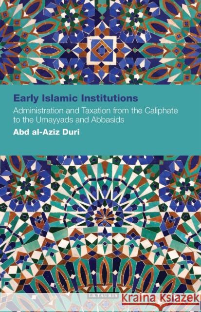 Early Islamic Institutions: Administration and Taxation from the Caliphate to the Umayyads and Abbasids Duri, Abd Al-Aziz 9781780766485 I. B. Tauris & Company - książka