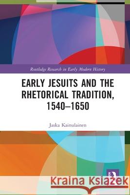 Early Jesuits and the Rhetorical Tradition Jaska Kainulainen 9780367636562 Routledge - książka