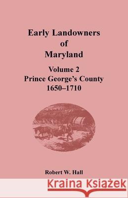 Early Landowners of Maryland: Volume 2, Prince George's County, 1650-1710 Robert W. Hall 9781680349788 Heritage Books - książka