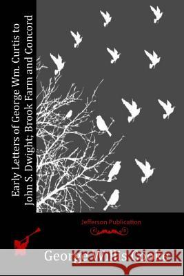 Early Letters of George Wm. Curtis to John S. Dwight; Brook Farm and Concord George Willis Cooke 9781523952793 Createspace Independent Publishing Platform - książka