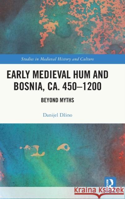 Early Medieval Hum and Bosnia, ca. 450-1200: Beyond Myths Danijel Dzino 9781032047928 Routledge - książka