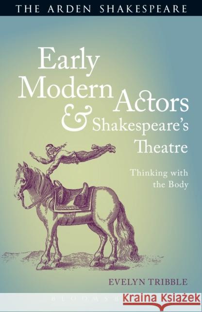 Early Modern Actors and Shakespeare's Theatre: Thinking with the Body Tribble, Evelyn 9781472576026 Bloomsbury Publishing PLC - książka