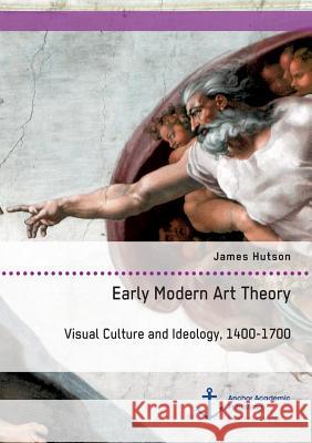 Early Modern Art Theory. Visual Culture and Ideology, 1400-1700 James Hutson 9783954894970 Anchor Academic Publishing - książka