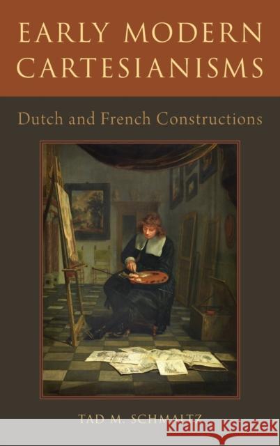 Early Modern Cartesianisms: Dutch and French Constructions Tad M. Schmaltz 9780190495220 Oxford University Press, USA - książka