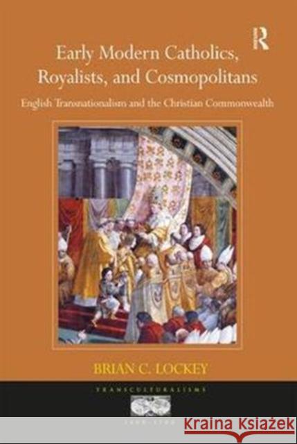 Early Modern Catholics, Royalists, and Cosmopolitans: English Transnationalism and the Christian Commonwealth Brian C. Lockey 9781138104471 Routledge - książka