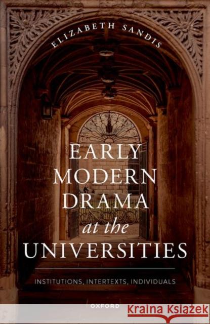 Early Modern Drama at the Universities: Institutions, Intertexts, Individuals Sandis, Elizabeth 9780192857132 Oxford University Press - książka