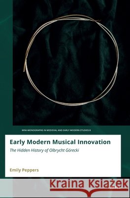 Early Modern Musical Innovation: The Hidden History of Olbrycht Górecki Peppers, Emily 9789004731837 Brill - książka