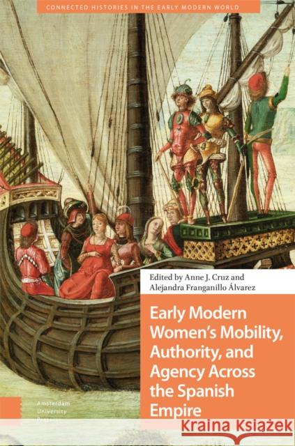 Early Modern Women's Mobility, Authority, and Agency Across the Spanish Empire Anne Cruz Alejandra Franganill 9789463723299 Amsterdam University Press - książka
