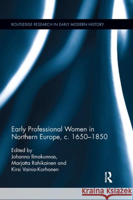 Early Professional Women in Northern Europe, C. 1650-1850 Johanna Ilmakunnas Marjatta Rahikainen Kirsi Vainio-Korhonen 9780367881443 Routledge - książka