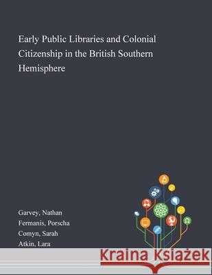 Early Public Libraries and Colonial Citizenship in the British Southern Hemisphere Nathan Garvey, Porscha Fermanis, Sarah Comyn 9781013274466 Saint Philip Street Press - książka