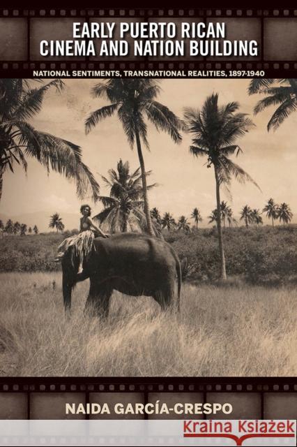 Early Puerto Rican Cinema and Nation Building: National Sentiments, Transnational Realities, 1897-1940 Naida Garcia-Crespo 9781684481170 Bucknell University Press - książka