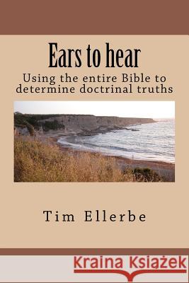 Ears to hear: Using the entire Bible to determine doctrinal truths Ellerbe, Tim 9781470001735 Createspace - książka