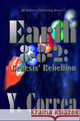 Earth 8-8-2: Genesis' Rebellion: Part 2 of the Earth 8-8-2 Saga Y. Correa All Authors Publishin 9781533216267 Createspace Independent Publishing Platform - książka