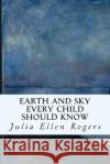 Earth and Sky Every Child Should Know Julia Ellen Rogers 9781508884088 Createspace