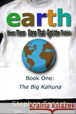 Earth Been There Done That Got the T-Shirt: Book 1: The Big Kahuna Stephen Fenech 9780995261105 Portfolio Visions - książka