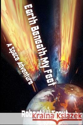 Earth Beneath My Feet: A Space Adventure Robert J. Trout 9781725801929 Createspace Independent Publishing Platform - książka