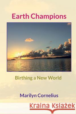 Earth Champions: Birthing a New World Marilyn Cornelius 9781530842384 Createspace Independent Publishing Platform - książka