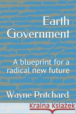 Earth Government: A blueprint for a radical new future Wayne Pritchard 9781539179771 Createspace Independent Publishing Platform - książka
