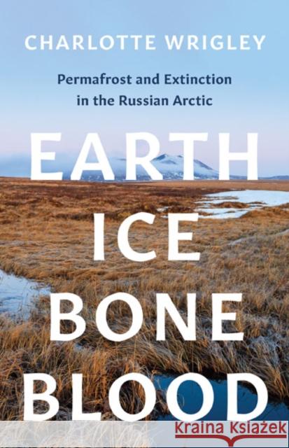 Earth, Ice, Bone, Blood: Permafrost and Extinction in the Russian Arctic Wrigley, Charlotte 9781517911812 University of Minnesota Press - książka