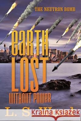 Earth Lost Without Power: The Neutron Bomb L S Wood 9781532016509 iUniverse - książka