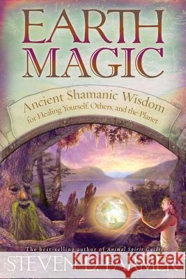 Earth Magic: Ancient Shamanic Wisdom for Healing Yourself, Others, and the Planet Farmer, Steven D. 9781401920050 HAY HOUSE INC - książka