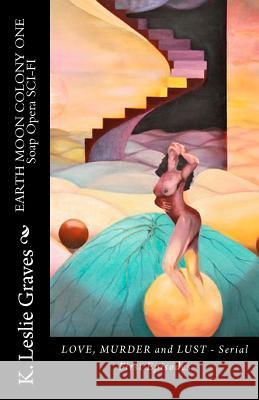 EARTH MOON COLONY ONE - Soap Opera SCI-FI - LOVE, MURDER AND LUST: Because Men and Women Will Continue To Lust - Episode Collection I Graves, K. Leslie 9781463764067 Createspace - książka