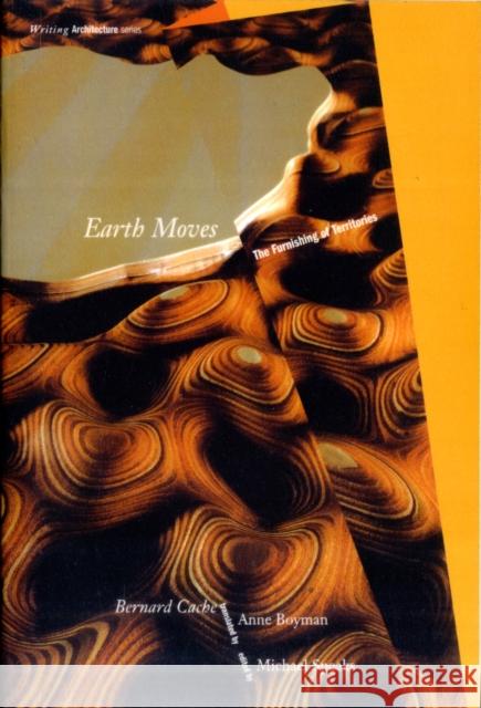 Earth Moves : The Furnishing of Territories Bernard Cache Michael Speaks Anne Boyman 9780262531306 MIT Press - książka
