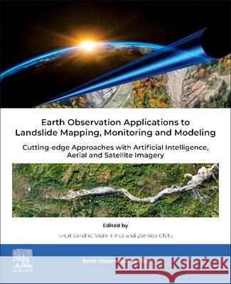 Earth Observation Applications to Landslide Mapping, Monitoring and Modeling: Cutting-edge Approaches with Artificial Intelligence, Aerial and Satellite Imagery  9780128238684 Elsevier - książka