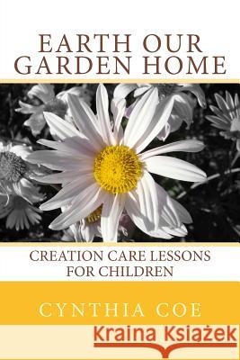 Earth Our Garden Home: Creation Care Lessons for Children Cynthia Coe 9780692650615 Sycamore Cove Creations - książka