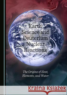 Earth Science and Deuterium Nuclear Reactions: The Origins of Heat, Elements, and Water Mikio Fukuhara   9781527584259 Cambridge Scholars Publishing - książka