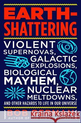 Earth-Shattering: Violent Supernovas, Galactic Explosions, Biological Mayhem, Nuclear Meltdowns, and Other Hazards to Life in Our Univer Bob Berman 9780316511353 Little Brown and Company - książka