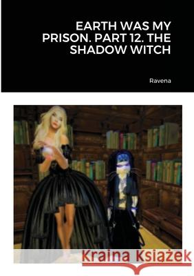 Earth Was My Prison. Part 12. the Shadow Witch Ravena 9781716668319 Lulu.com - książka