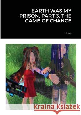 Earth Was My Prison. Part 3. the Game of Chance Ratz 9781716669934 Lulu.com - książka