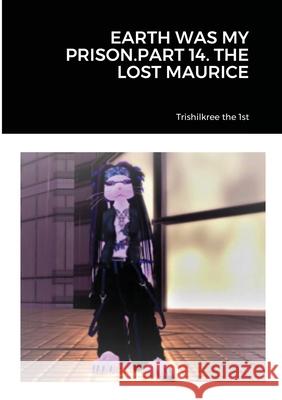 Earth Was My Prison.Part 14. the Lost Maurice Trishilkree the 1st 9781716668203 Lulu.com - książka
