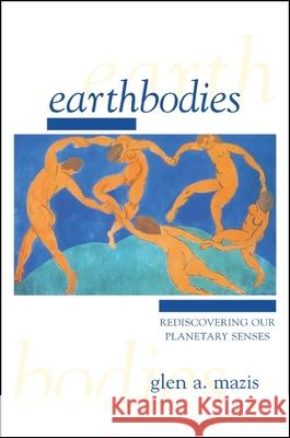 Earthbodies: Rediscovering Our Planetary Senses Glen A. Mazis 9780791454183 State University of New York Press - książka