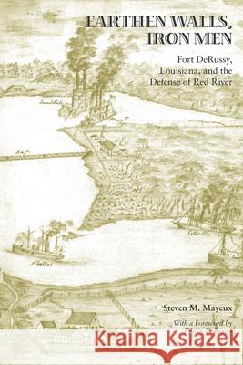 Earthen Walls, Iron Men: Fort Derussy, Louisiana, and the Defense of Red River Steven M. Mayeux 9781621901969 Univ Tennessee Press - książka