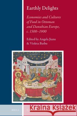 Earthly Delights: Economies and Cultures of Food in Ottoman and Danubian Europe, c. 1500-1900 Angela Jianu, Violeta Barbu 9789004324251 Brill - książka