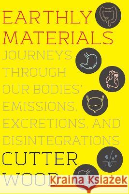 Earthly Materials: Journeys Through Our Bodies' Emissions, Excretions, and Disintegrations Cutter Wood 9780063048607 Mariner Books - książka