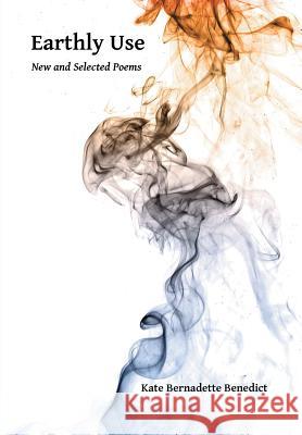 Earthly Use: New and Selected Poems Benedict, Kate Bernadette 9780692393130 Umbrella Publishing - książka