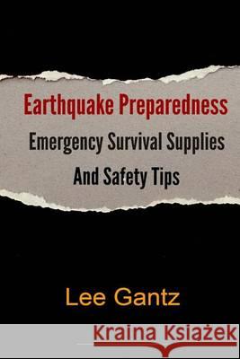 Earthquake Preparedness: Emergency Survival Supplies and Safety Tips MR Lee Gantz 9781492375166 Createspace - książka