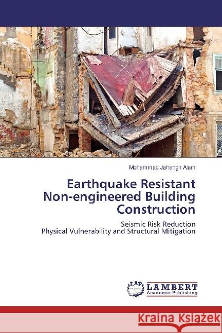 Earthquake Resistant Non-engineered Building Construction : Seismic Risk Reduction Physical Vulnerability and Structural Mitigation Alam, Mohammad Jahangir 9783330329447 LAP Lambert Academic Publishing - książka