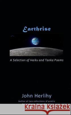 Earthrise: A Selection of Haiku and Tanka Poems John Herlihy 9781976068140 Createspace Independent Publishing Platform - książka