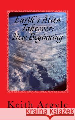 Earth's Alien Takeover: New Beginning MR Keith Argyle 9781511906890 Createspace - książka