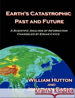 Earth's Catastrophic Past and Future: A Scientific Analysis of Information Channeled by Edgar Cayce Hutton, William 9781581125177 Universal Publishers - książka