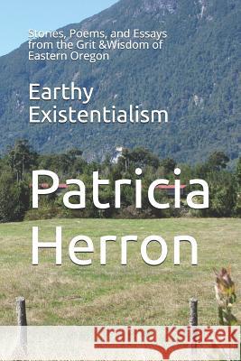 Earthy Existentialism: Stories, Poems, and Essays from the Grit &Wisdom of Eastern Oregon Gregory J. Johanso Thomas Madden Patricia Herron 9781093136838 Independently Published - książka