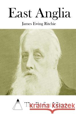 East Anglia James Ewing Ritchie The Perfect Library 9781512201598 Createspace - książka